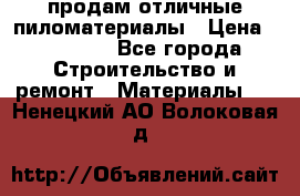 продам отличные пиломатериалы › Цена ­ 40 000 - Все города Строительство и ремонт » Материалы   . Ненецкий АО,Волоковая д.